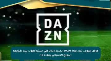 عاجل اليوم.. تردد قناة DAZN الجديد 2025 على استرا وهوت بيرد لمتابعة الدوري الإسباني بجودة HD